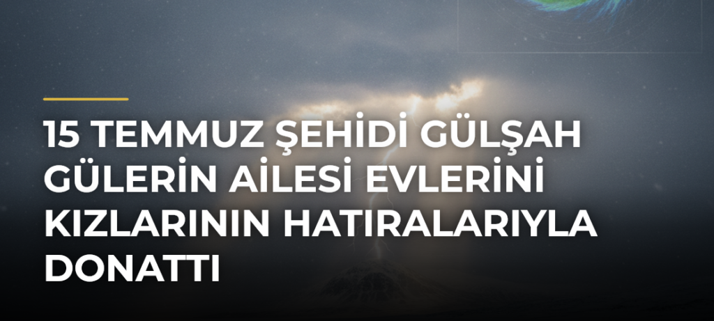 15 Temmuz Şehidi Gülşah Gülerin Ailesi Evlerini Kızlarının Hatıralarıyla Donattı