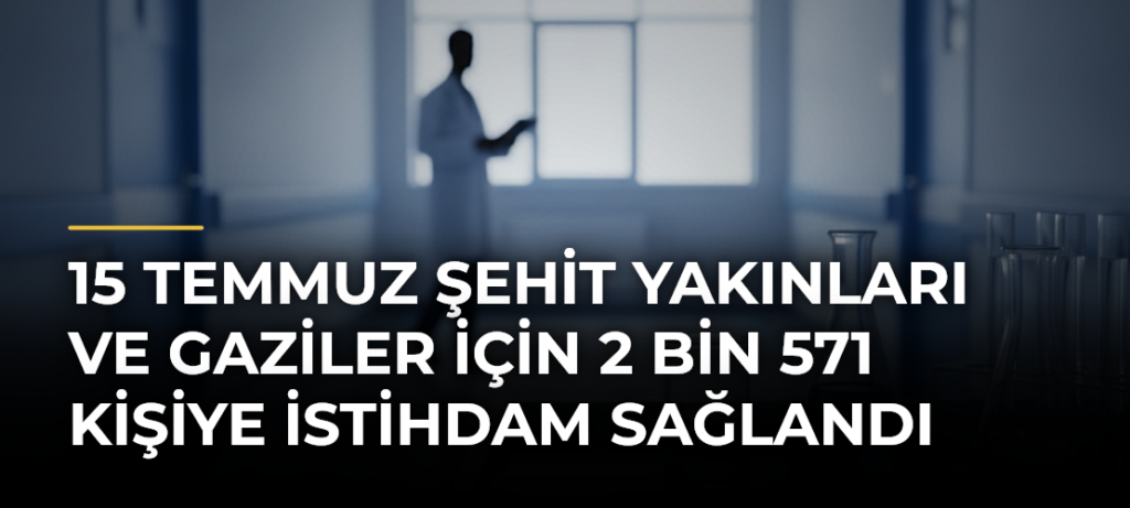 15 Temmuz şehit yakınları ve gaziler için 2 bin 571 kişiye istihdam sağlandı