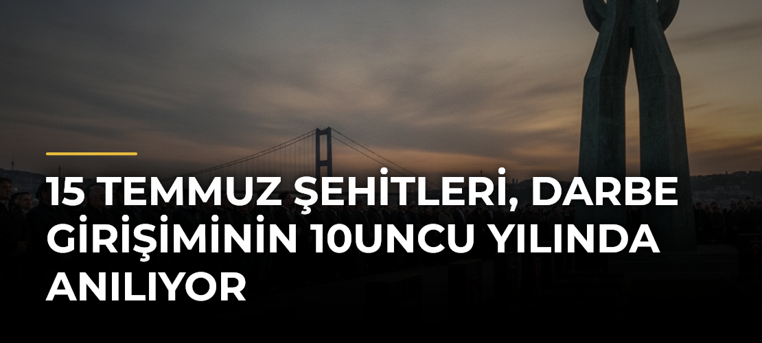 15 Temmuz şehitleri, darbe girişiminin 10uncu yılında anılıyor