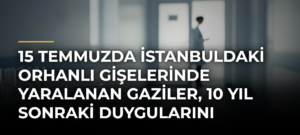 15 Temmuzda İstanbuldaki Orhanlı Gişelerinde yaralanan gaziler, 10 yıl sonraki duygularını anlattı
