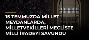 15 Temmuzda millet meydanlarda, milletvekilleri Mecliste milli iradeyi savundu