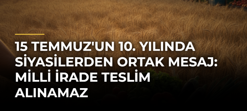 15 Temmuz’un 10. Yılında Siyasilerden Ortak Mesaj: Milli İrade Teslim Alınamaz