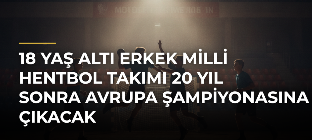18 Yaş Altı Erkek Milli Hentbol Takımı 20 yıl sonra Avrupa Şampiyonasına çıkacak