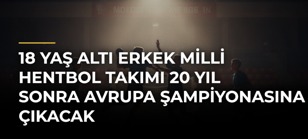 18 Yaş Altı Erkek Milli Hentbol Takımı 20 yıl sonra Avrupa Şampiyonasına çıkacak