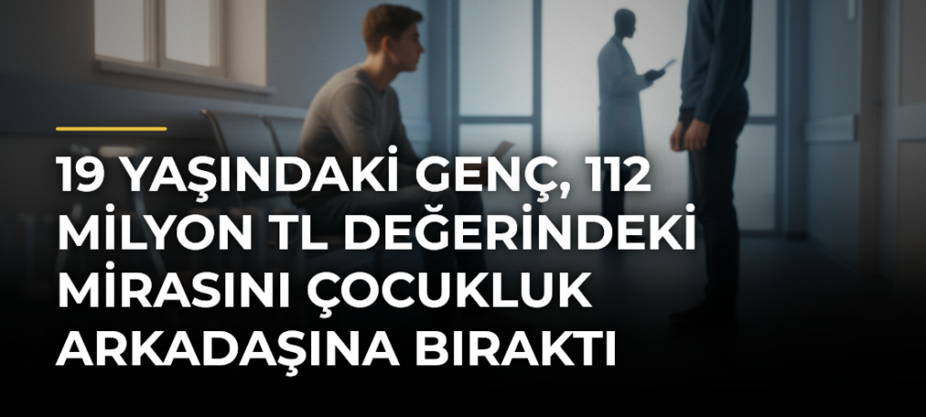 19 yaşındaki genç, 112 milyon TL değerindeki mirasını çocukluk arkadaşına bıraktı