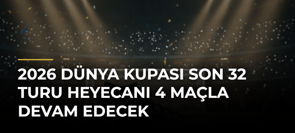 2026 Dünya Kupası Son 32 Turu Heyecanı 4 Maçla Devam Edecek