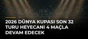 2026 Dünya Kupası Son 32 Turu Heyecanı 4 Maçla Devam Edecek