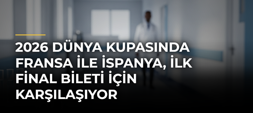 2026 Dünya Kupasında Fransa ile İspanya, ilk final bileti için karşılaşıyor