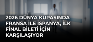 2026 Dünya Kupasında Fransa ile İspanya, ilk final bileti için karşılaşıyor