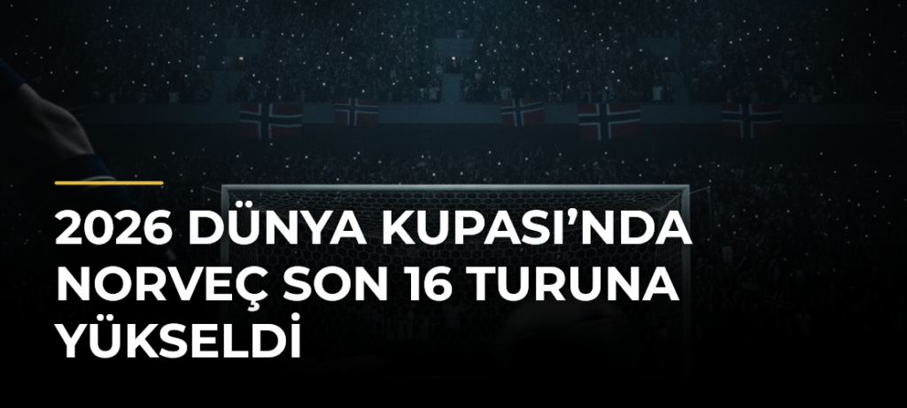 2026 Dünya Kupası’nda Norveç son 16 turuna yükseldi