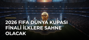 2026 FIFA Dünya Kupası finali ilklere sahne olacak