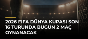 2026 FIFA Dünya Kupası Son 16 Turunda Bugün 2 Maç Oynanacak