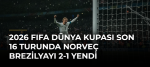 2026 FIFA Dünya Kupası Son 16 Turunda Norveç Brezilyayı 2-1 Yendi