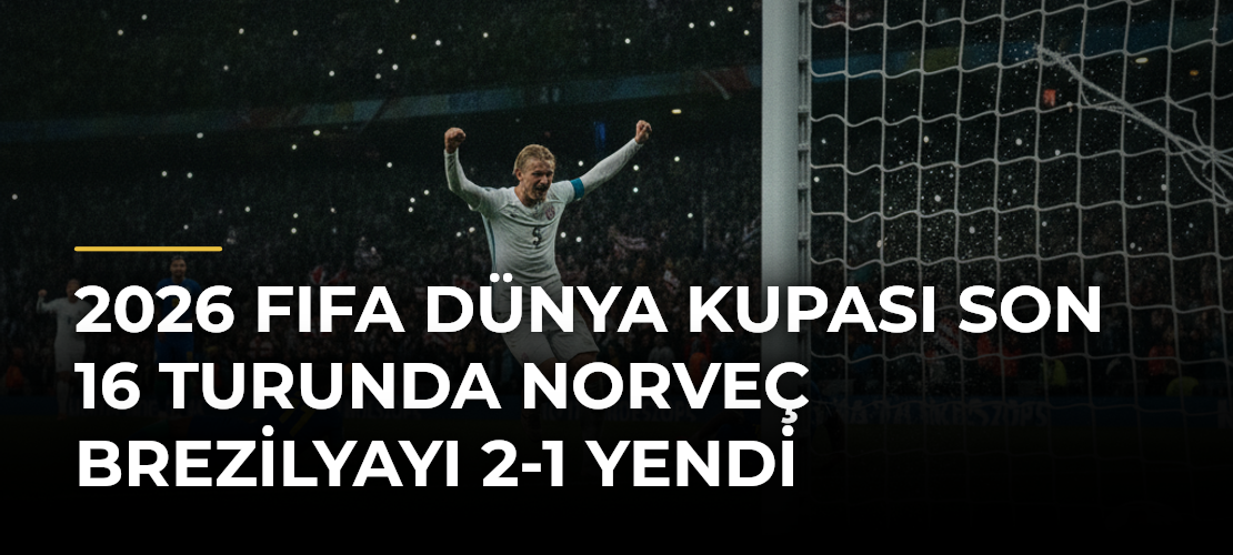 2026 FIFA Dünya Kupası Son 16 Turunda Norveç Brezilyayı 2-1 Yendi