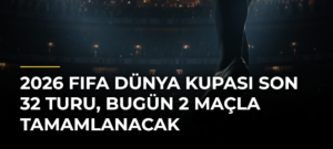 2026 FIFA Dünya Kupası son 32 turu, bugün 2 maçla tamamlanacak