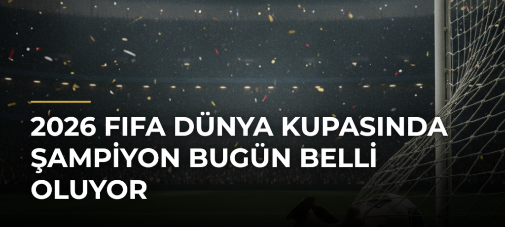 2026 FIFA Dünya Kupasında şampiyon bugün belli oluyor