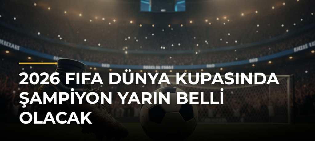 2026 FIFA Dünya Kupasında şampiyon yarın belli olacak