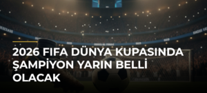 2026 FIFA Dünya Kupasında şampiyon yarın belli olacak