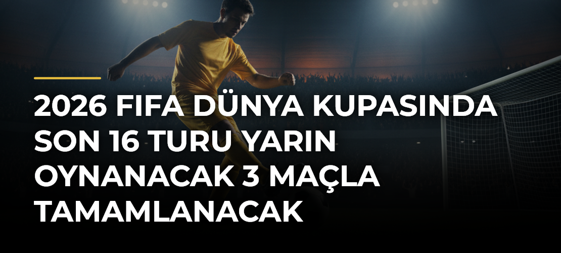 2026 FIFA Dünya Kupasında son 16 turu yarın oynanacak 3 maçla tamamlanacak