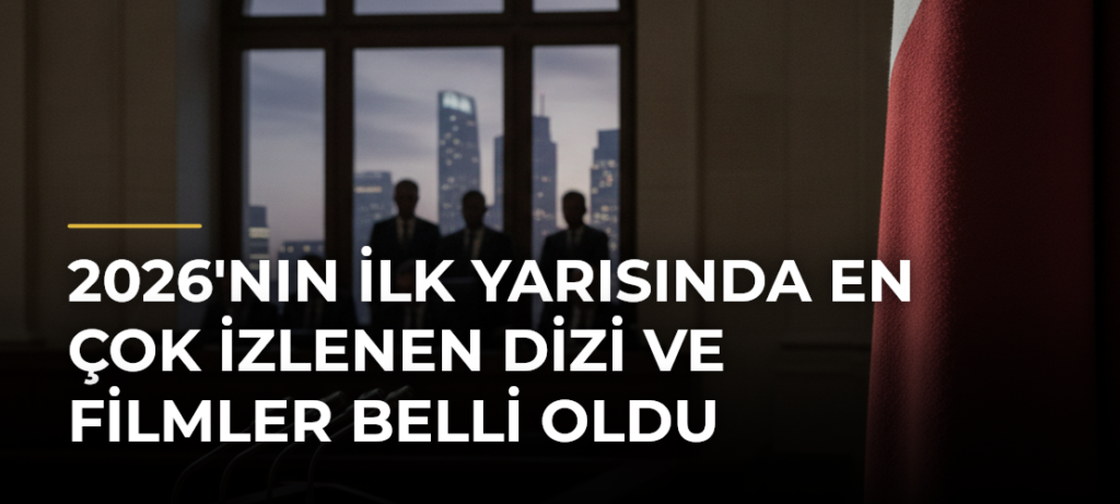 2026’nın İlk Yarısında En Çok İzlenen Dizi ve Filmler Belli Oldu