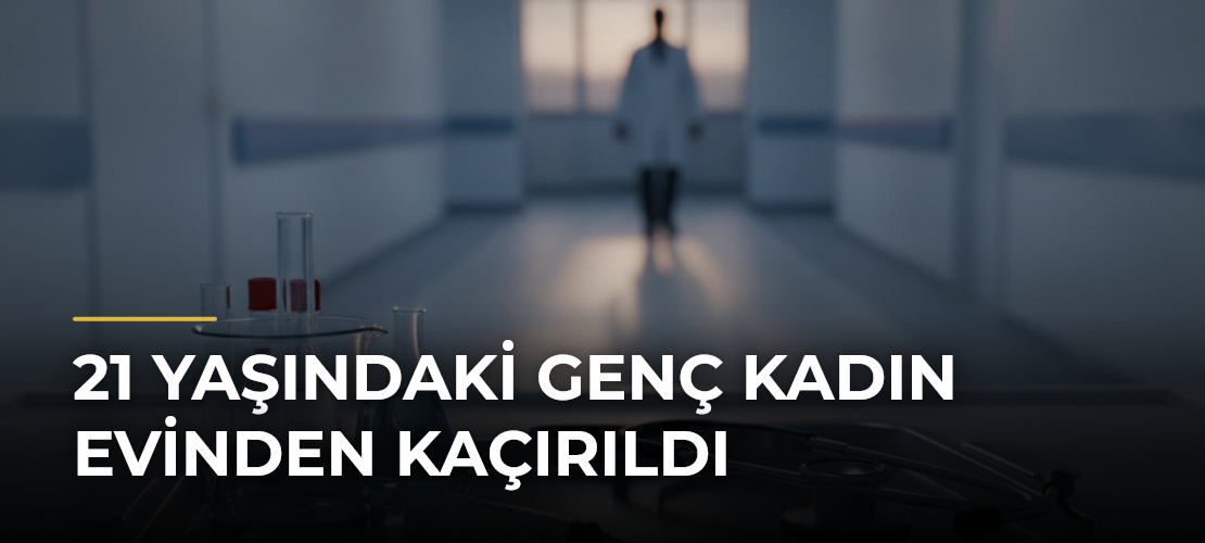 21 Yaşındaki Genç Kadın Evinden Kaçırıldı
