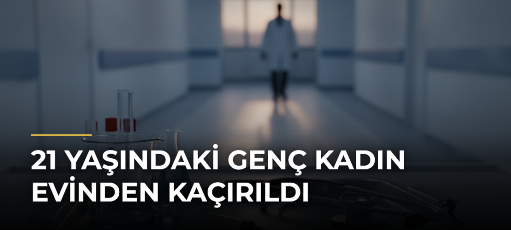 21 Yaşındaki Genç Kadın Evinden Kaçırıldı