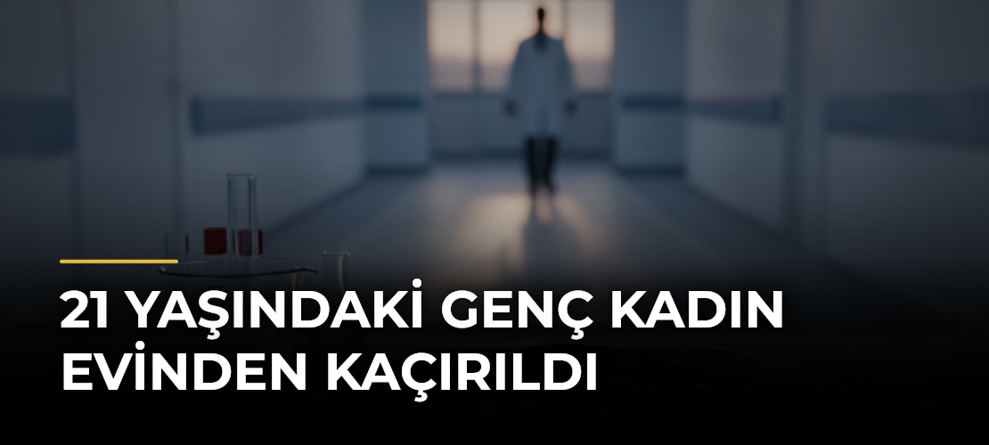 21 Yaşındaki Genç Kadın Evinden Kaçırıldı