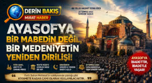 DERİN BAKIŞ | Ayasofya: Bir Mabedin Değil, Bir Medeniyetin Yeniden Dirilişi