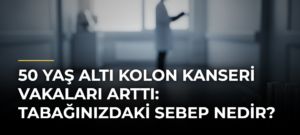 50 Yaş Altı Kolon Kanseri Vakaları Arttı: Tabağınızdaki Sebep Nedir?