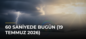 60 Saniyede Bugün (19 Temmuz 2026)