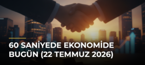 60 Saniyede Ekonomide Bugün (22 Temmuz 2026)