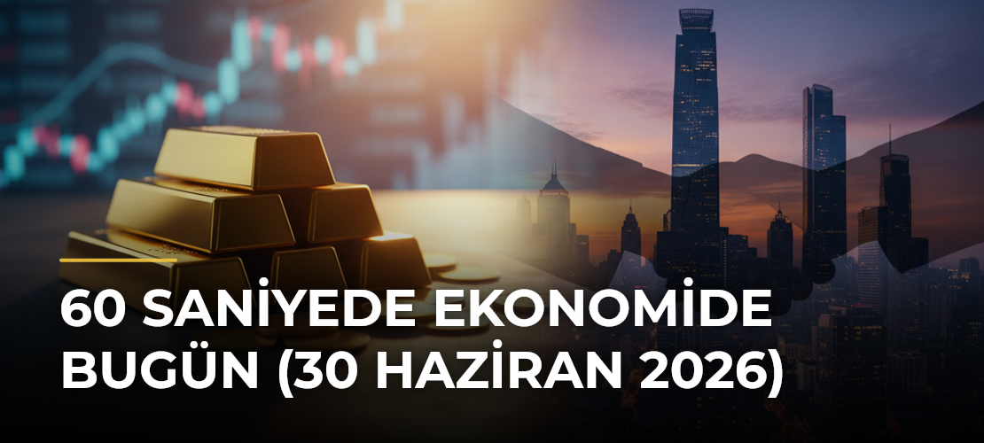 60 Saniyede Ekonomide Bugün (30 Haziran 2026) - Mirat Haber