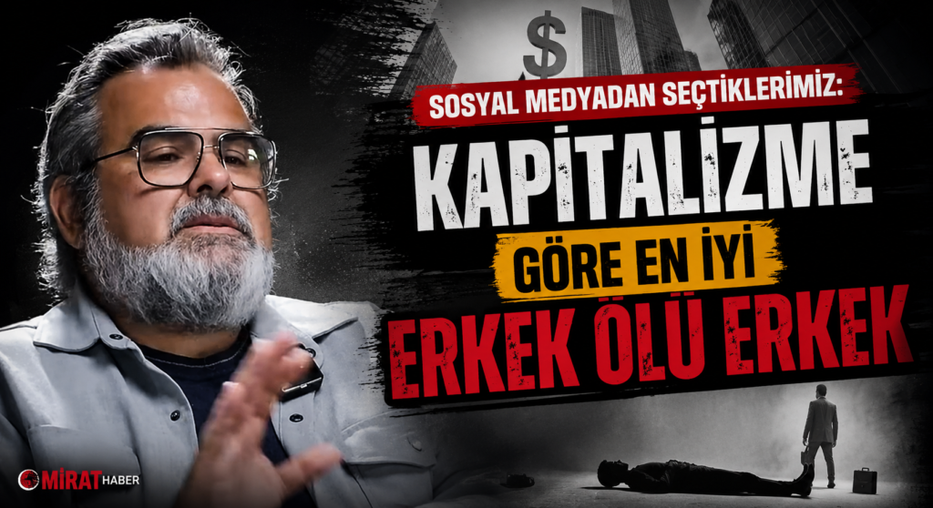 SOSYAL MEDYADAN SEÇTİKLERİMİZ: “Kapitalizme Göre En İyi Erkek Ölü Erkek”