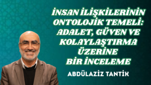 İNSAN İLİŞKİLERİNİN ONTOLOJİK TEMELİ: ADALET, GÜVEN VE KOLAYLAŞTIRMA ÜZERİNE BİR İNCELEME