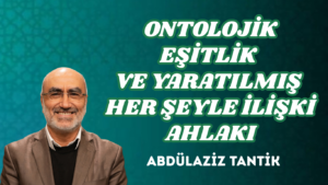 ONTOLOJİK EŞİTLİK VE YARATILMIŞ HER ŞEYLE İLİŞKİ AHLAKI
