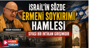 Doğan Kasadolu: İsrail’in Sözde Ermeni Soykırımı Hamlesi Siyasi Bir İntikam Girişimidir