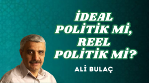 İDEAL POLİTİK Mİ, REEL POLİTİK Mİ?