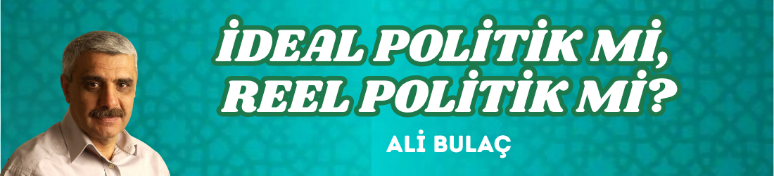 İDEAL POLİTİK Mİ, REEL POLİTİK Mİ?