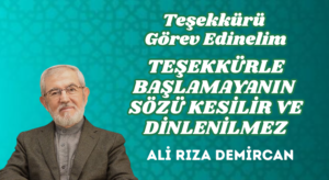 TEŞEKKÜRÜ GÖREV EDİNELİM – TEŞEKKÜRLE BAŞLAMAYANIN SÖZÜ KESİLİR VE DİNLENİLMEZ