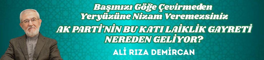 AK PARTİ’NİN BU KATI LAİKLİK GAYRETİ NEREDEN GELİYOR?
