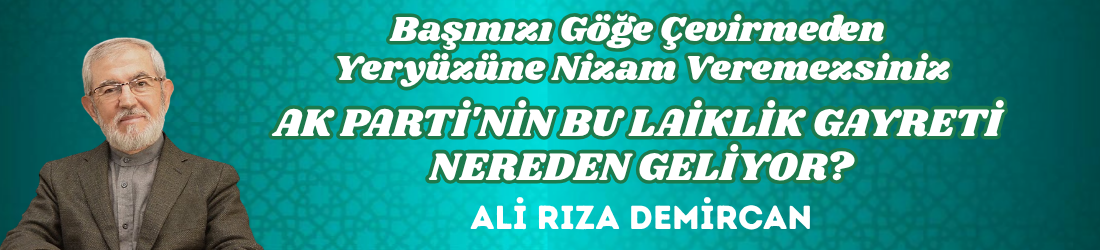 AK PARTİ’NİN BU LAİKLİK GAYRETİ NEREDEN GELİYOR?