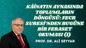 KÂİNATIN AYNASINDA TOPLUMLARIN DÖNGÜSÜ: FECR SURESİ’NDEN BUGÜNE BİR FERASET OKUMASI (1)