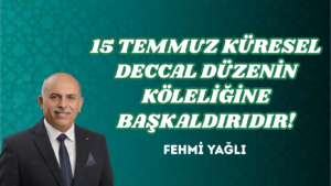 15 TEMMUZ KÜRESEL DECCAL DÜZENİN KÖLELİĞİNE BAŞKALDIRIDIR!
