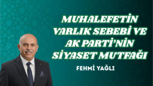 MUHALEFETİN VARLIK SEBEBİ VE AK PARTİ’NİN SİYASET MUTFAĞI