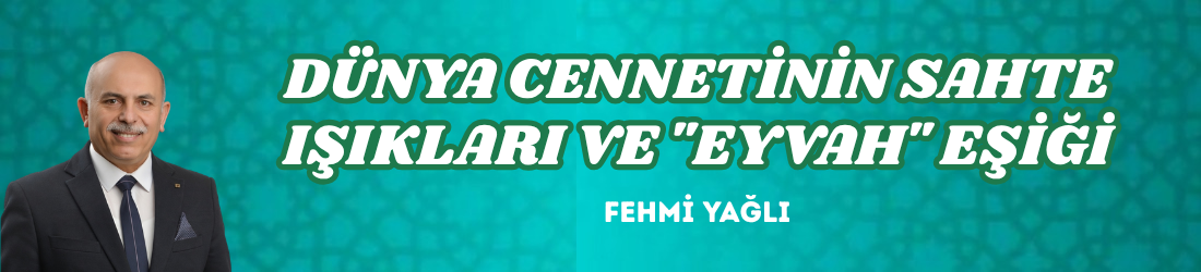  DÜNYA CENNETİNİN SAHTE IŞIKLARI VE “EYVAH” EŞİĞİ