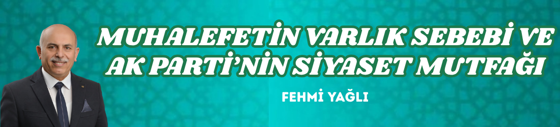 MUHALEFETİN VARLIK SEBEBİ VE AK PARTİ’NİN SİYASET MUTFAĞI