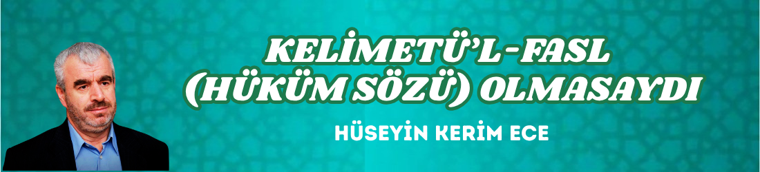 KELİMETÜ’L-FASL (HÜKÜM SÖZÜ) OLMASAYDI