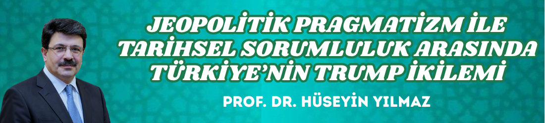 JEOPOLİTİK PRAGMATİZM İLE TARİHSEL SORUMLULUK ARASINDA TÜRKİYE’NİN TRUMP İKİLEMİ