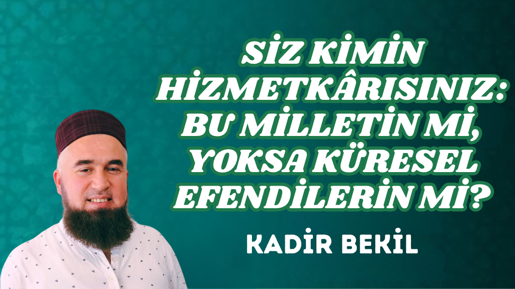 SİZ KİMİN HİZMETKÂRISINIZ: BU MİLLETİN Mİ, YOKSA KÜRESEL EFENDİLERİN Mİ?