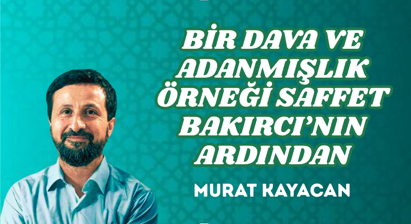 BİR DAVA VE ADANMIŞLIK ÖRNEĞİ SAFFET BAKIRCI’NIN ARDINDAN